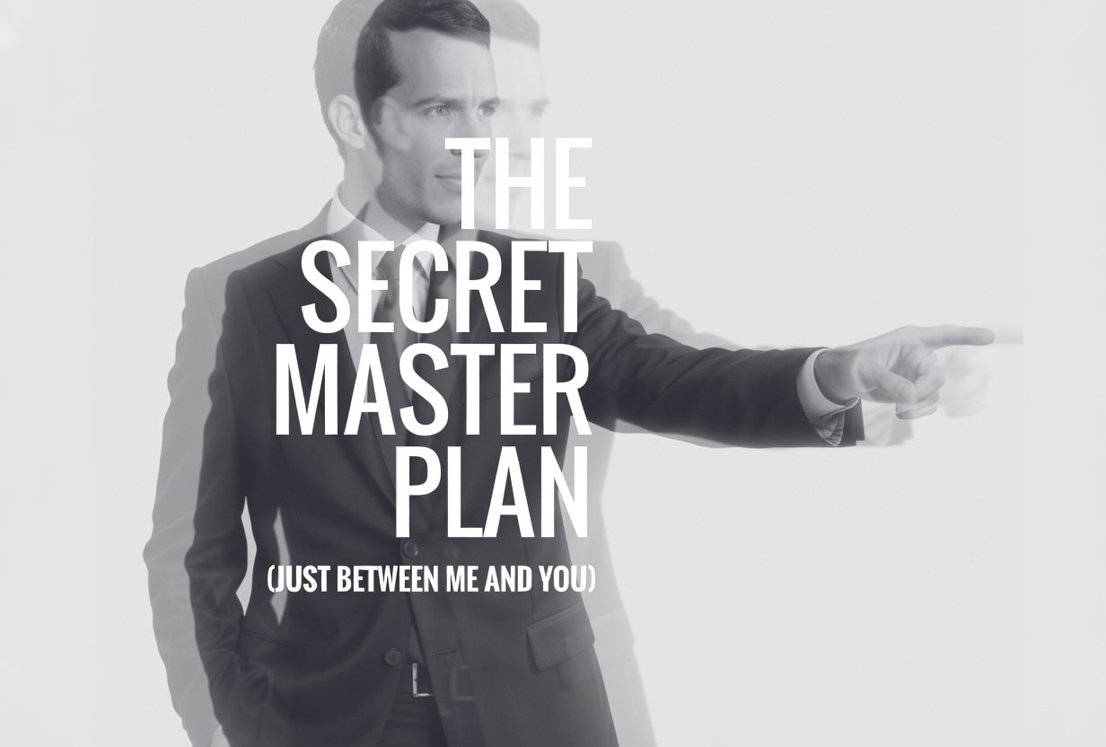 The Secret Master Plan (just between you and me)